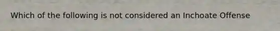 Which of the following is not considered an Inchoate Offense