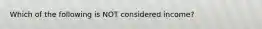 Which of the following is NOT considered income?