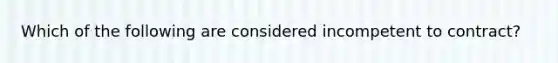 Which of the following are considered incompetent to contract?