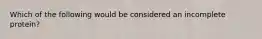 Which of the following would be considered an incomplete protein?