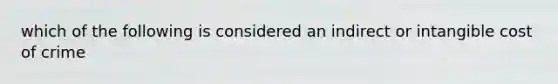 which of the following is considered an indirect or intangible cost of crime