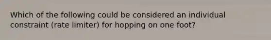 Which of the following could be considered an individual constraint (rate limiter) for hopping on one foot?