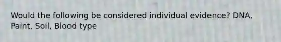 Would the following be considered individual evidence? DNA, Paint, Soil, Blood type