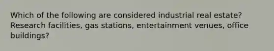 Which of the following are considered industrial real estate? Research facilities, gas stations, entertainment venues, office buildings?