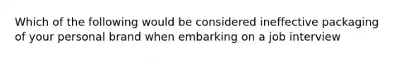 Which of the following would be considered ineffective packaging of your personal brand when embarking on a job interview