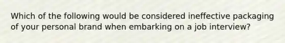 Which of the following would be considered ineffective packaging of your personal brand when embarking on a job interview?