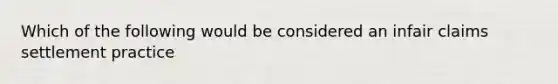 Which of the following would be considered an infair claims settlement practice