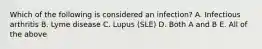 Which of the following is considered an infection? A. Infectious arthritis B. Lyme disease C. Lupus (SLE) D. Both A and B E. All of the above