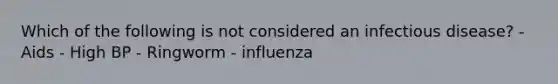 Which of the following is not considered an infectious disease? - Aids - High BP - Ringworm - influenza