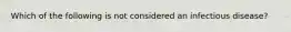 Which of the following is not considered an infectious disease?