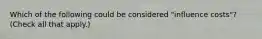 Which of the following could be considered "influence costs"? (Check all that apply.)