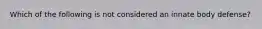 Which of the following is not considered an innate body defense?
