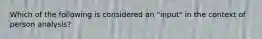 Which of the following is considered an "input" in the context of person analysis?