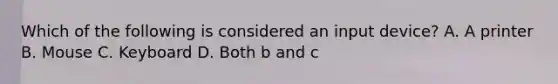 Which of the following is considered an input device? A. A printer B. Mouse C. Keyboard D. Both b and c