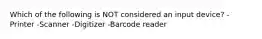 Which of the following is NOT considered an input device? -Printer -Scanner -Digitizer -Barcode reader