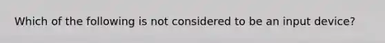 Which of the following is not considered to be an input device?