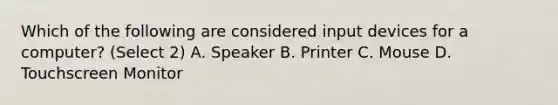 Which of the following are considered input devices for a computer? (Select 2) A. Speaker B. Printer C. Mouse D. Touchscreen Monitor