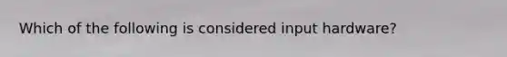 Which of the following is considered input hardware?