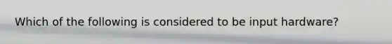 Which of the following is considered to be input hardware?