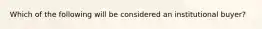 Which of the following will be considered an institutional buyer?