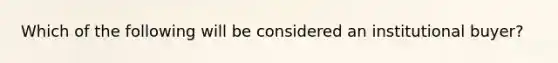 Which of the following will be considered an institutional buyer?