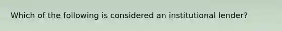 Which of the following is considered an institutional lender?