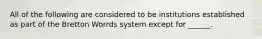 All of the following are considered to be institutions established as part of the Bretton Worrds system except for ______.