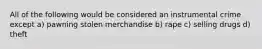 All of the following would be considered an instrumental crime except​ ​a) pawning stolen merchandise b) ​rape ​c) selling drugs ​d) theft