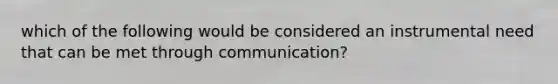 which of the following would be considered an instrumental need that can be met through communication?