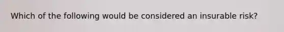 Which of the following would be considered an insurable risk?