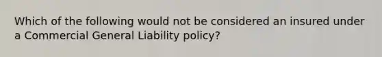 Which of the following would not be considered an insured under a Commercial General Liability policy?