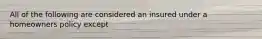 All of the following are considered an insured under a homeowners policy except