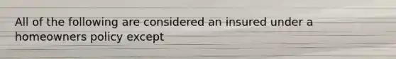 All of the following are considered an insured under a homeowners policy except