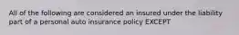 All of the following are considered an insured under the liability part of a personal auto insurance policy EXCEPT