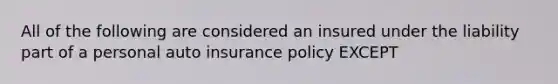 All of the following are considered an insured under the liability part of a personal auto insurance policy EXCEPT