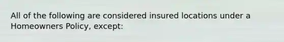 All of the following are considered insured locations under a Homeowners Policy, except: