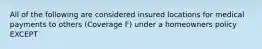 All of the following are considered insured locations for medical payments to others (Coverage F) under a homeowners policy EXCEPT