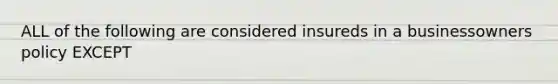 ALL of the following are considered insureds in a businessowners policy EXCEPT