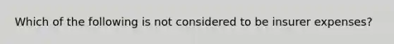 Which of the following is not considered to be insurer expenses?