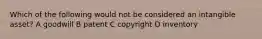 Which of the following would not be considered an intangible asset? A goodwill B patent C copyright D inventory