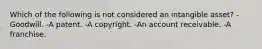 Which of the following is not considered an intangible asset? -Goodwill. -A patent. -A copyright. -An account receivable. -A franchise.