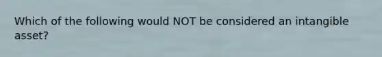 Which of the following would NOT be considered an intangible asset?