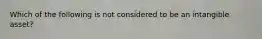 Which of the following is not considered to be an intangible asset?