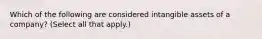 Which of the following are considered intangible assets of a company? (Select all that apply.)