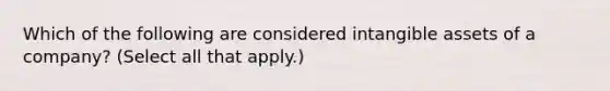 Which of the following are considered <a href='https://www.questionai.com/knowledge/kfaeAOzavC-intangible-assets' class='anchor-knowledge'>intangible assets</a> of a company? (Select all that apply.)