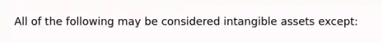 All of the following may be considered intangible assets except: