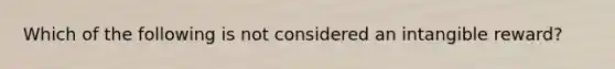 Which of the following is not considered an intangible reward?