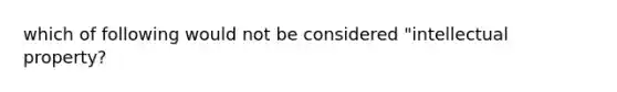 which of following would not be considered "intellectual property?