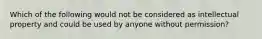 Which of the following would not be considered as intellectual property and could be used by anyone without permission?