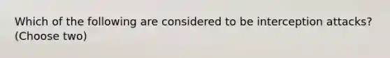 Which of the following are considered to be interception attacks? (Choose two)